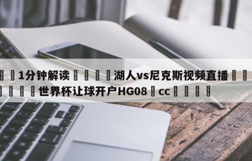 💦1分钟解读👇湖人vs尼克斯视频直播👇2026🍏世界杯让球开户HG08•cc💯