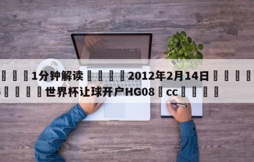 💦1分钟解读👇2012年2月14日👇2026🍏世界杯让球开户HG08•cc💯