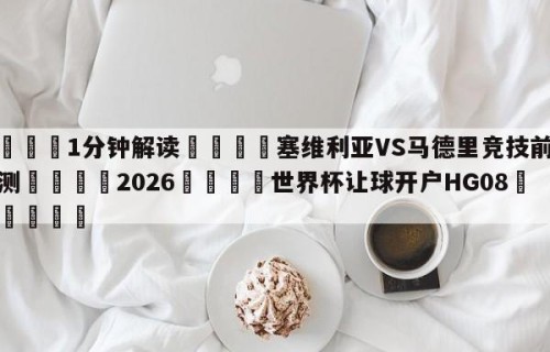 💦1分钟解读👇塞维利亚VS马德里竞技前瞻预测👇2026🍏世界杯让球开户HG08•cc💯