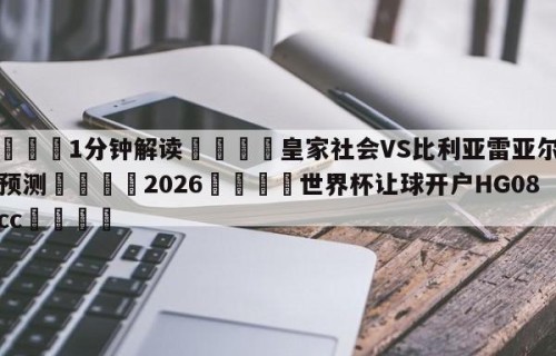 💦1分钟解读👇皇家社会VS比利亚雷亚尔对阵预测👇2026🍏世界杯让球开户HG08•cc💯