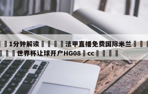 💦1分钟解读👇法甲直播免费国际米兰👇2026🍏世界杯让球开户HG08•cc💯