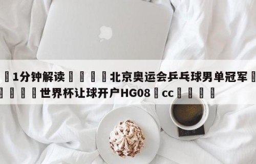 💦1分钟解读👇北京奥运会乒乓球男单冠军👇2026🍏世界杯让球开户HG08•cc💯