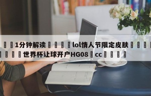 💦1分钟解读👇lol情人节限定皮肤👇2026🍏世界杯让球开户HG08•cc💯