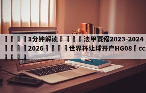 💦1分钟解读👇法甲赛程2023-2024👇2026🍏世界杯让球开户HG08•cc💯