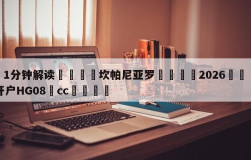 💦1分钟解读👇坎帕尼亚罗👇2026🍏世界杯让球开户HG08•cc💯