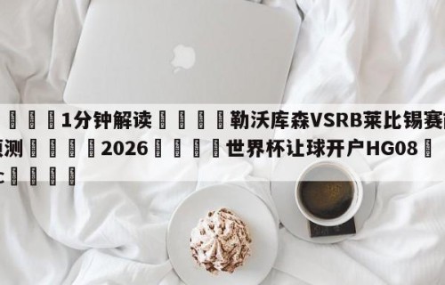 💦1分钟解读👇勒沃库森VSRB莱比锡赛前预测👇2026🍏世界杯让球开户HG08•cc💯