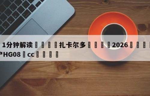 💦1分钟解读👇扎卡尔多👇2026🍏世界杯让球开户HG08•cc💯