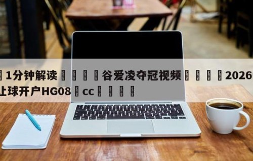 💦1分钟解读👇谷爱凌夺冠视频👇2026🍏世界杯让球开户HG08•cc💯