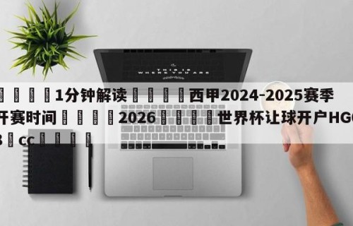 💦1分钟解读👇西甲2024-2025赛季开赛时间👇2026🍏世界杯让球开户HG08•cc💯