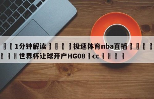 💦1分钟解读👇极速体育nba直播👇2026🍏世界杯让球开户HG08•cc💯