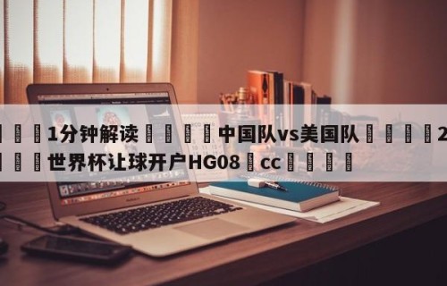 💦1分钟解读👇中国队vs美国队👇2026🍏世界杯让球开户HG08•cc💯
