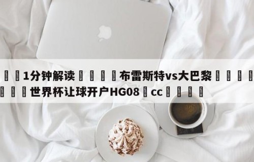 💦1分钟解读👇布雷斯特vs大巴黎👇2026🍏世界杯让球开户HG08•cc💯