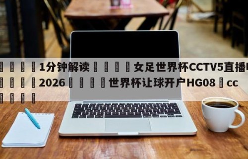💦1分钟解读👇女足世界杯CCTV5直播吗👇2026🍏世界杯让球开户HG08•cc💯