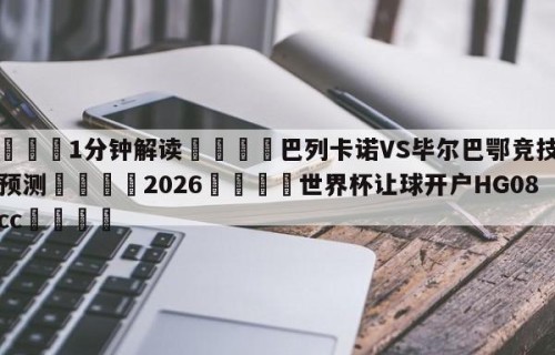 💦1分钟解读👇巴列卡诺VS毕尔巴鄂竞技比分预测👇2026🍏世界杯让球开户HG08•cc💯