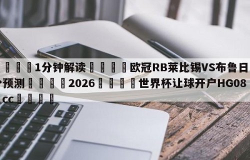 💦1分钟解读👇欧冠RB莱比锡VS布鲁日比分预测👇2026🍏世界杯让球开户HG08•cc💯