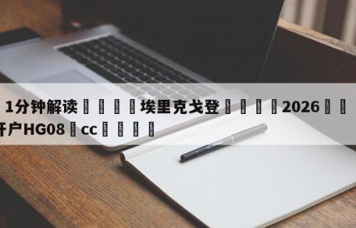 💦1分钟解读👇埃里克戈登👇2026🍏世界杯让球开户HG08•cc💯