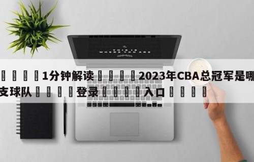 💦1分钟解读👇2023年CBA总冠军是哪支球队👇登录🍏入口💯