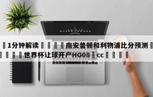 💦1分钟解读👇南安普顿和利物浦比分预测👇2026🍏世界杯让球开户HG08•cc💯