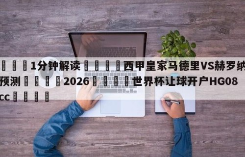 💦1分钟解读👇西甲皇家马德里VS赫罗纳比分预测👇2026🍏世界杯让球开户HG08•cc💯