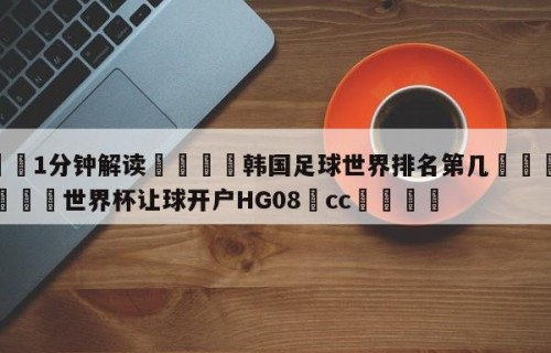 💦1分钟解读👇韩国足球世界排名第几👇2026🍏世界杯让球开户HG08•cc💯