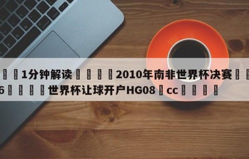 💦1分钟解读👇2010年南非世界杯决赛👇2026🍏世界杯让球开户HG08•cc💯