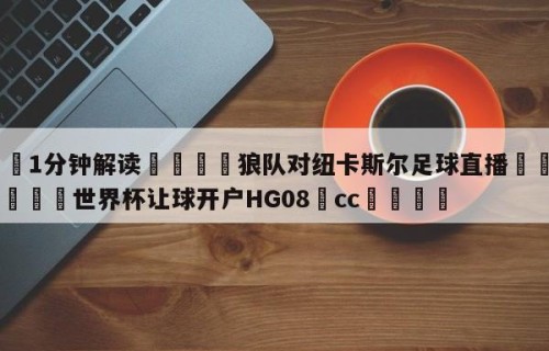 💦1分钟解读👇狼队对纽卡斯尔足球直播👇2026🍏世界杯让球开户HG08•cc💯