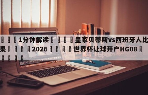 💦1分钟解读👇皇家贝蒂斯vs西班牙人比赛结果👇2026🍏世界杯让球开户HG08•cc💯