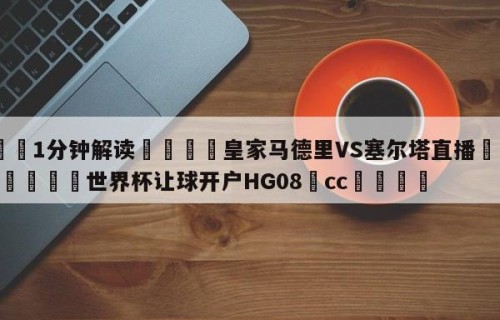 💦1分钟解读👇皇家马德里VS塞尔塔直播👇2026🍏世界杯让球开户HG08•cc💯