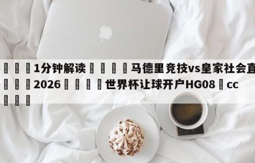 💦1分钟解读👇马德里竞技vs皇家社会直播👇2026🍏世界杯让球开户HG08•cc💯