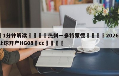 💦1分钟解读👇热刺一多特蒙德👇2026🍏世界杯让球开户HG08•cc💯