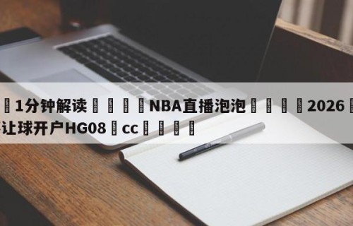💦1分钟解读👇NBA直播泡泡👇2026🍏世界杯让球开户HG08•cc💯