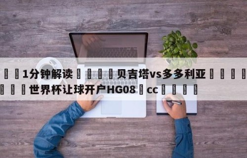 💦1分钟解读👇贝吉塔vs多多利亚👇2026🍏世界杯让球开户HG08•cc💯