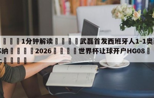 💦1分钟解读👇武磊首发西班牙人1-1奥萨苏纳👇2026🍏世界杯让球开户HG08•cc💯