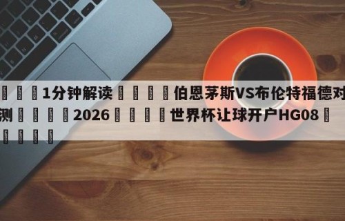 💦1分钟解读👇伯恩茅斯VS布伦特福德对阵预测👇2026🍏世界杯让球开户HG08•cc💯