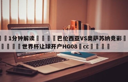 💦1分钟解读👇巴伦西亚VS奥萨苏纳竞彩👇2026🍏世界杯让球开户HG08•cc💯