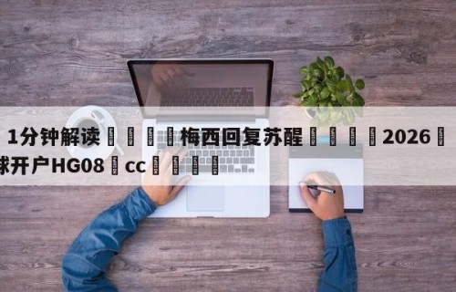 💦1分钟解读👇梅西回复苏醒👇2026🍏世界杯让球开户HG08•cc💯