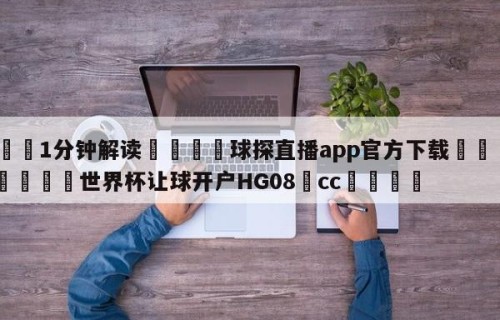 💦1分钟解读👇球探直播app官方下载👇2026🍏世界杯让球开户HG08•cc💯