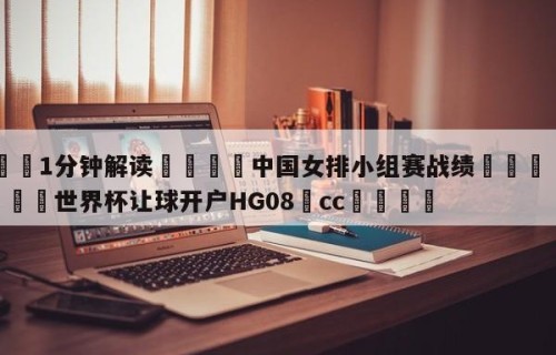💦1分钟解读👇中国女排小组赛战绩👇2026🍏世界杯让球开户HG08•cc💯