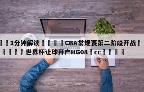 💦1分钟解读👇CBA常规赛第二阶段开战👇2026🍏世界杯让球开户HG08•cc💯