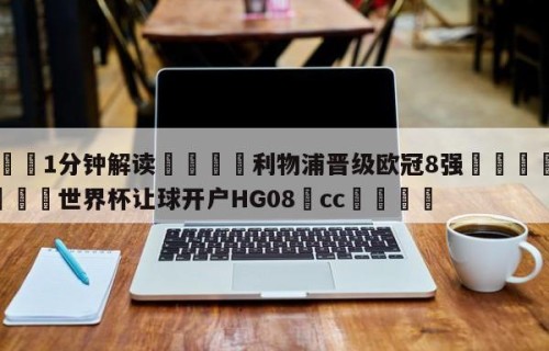 💦1分钟解读👇利物浦晋级欧冠8强👇2026🍏世界杯让球开户HG08•cc💯