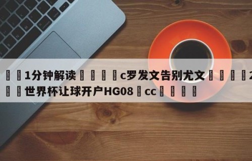 💦1分钟解读👇c罗发文告别尤文👇2026🍏世界杯让球开户HG08•cc💯