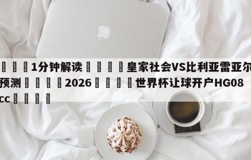 💦1分钟解读👇皇家社会VS比利亚雷亚尔比分预测👇2026🍏世界杯让球开户HG08•cc💯