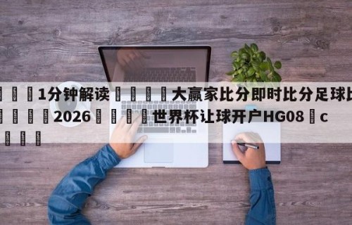 💦1分钟解读👇大赢家比分即时比分足球比分长👇2026🍏世界杯让球开户HG08•cc💯