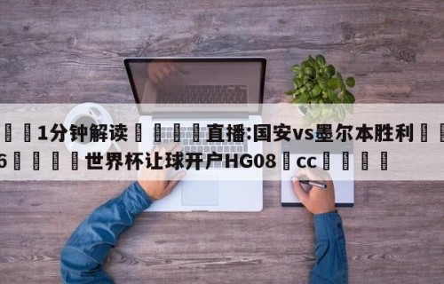 💦1分钟解读👇直播:国安vs墨尔本胜利👇2026🍏世界杯让球开户HG08•cc💯