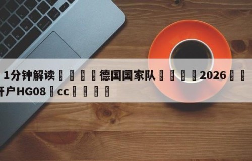 💦1分钟解读👇德国国家队👇2026🍏世界杯让球开户HG08•cc💯