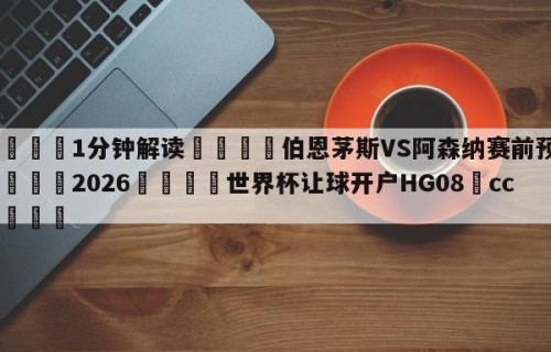 💦1分钟解读👇伯恩茅斯VS阿森纳赛前预测👇2026🍏世界杯让球开户HG08•cc💯