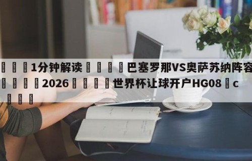 💦1分钟解读👇巴塞罗那VS奥萨苏纳阵容预测👇2026🍏世界杯让球开户HG08•cc💯