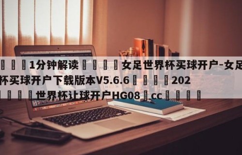 💦1分钟解读👇女足世界杯买球开户-女足世界杯买球开户下载版本V5.6.6👇2026🍏世界杯让球开户HG08•cc💯