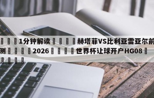 💦1分钟解读👇赫塔菲VS比利亚雷亚尔前瞻预测👇2026🍏世界杯让球开户HG08•cc💯