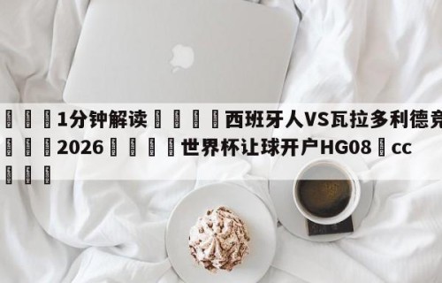 💦1分钟解读👇西班牙人VS瓦拉多利德竞彩👇2026🍏世界杯让球开户HG08•cc💯